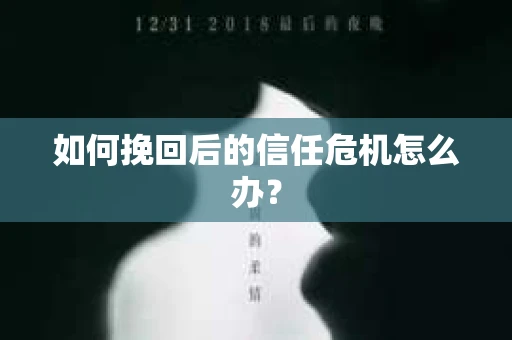 如何挽回后的信任危机怎么办？