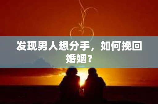 发现男人想分手,如何挽回婚姻? 发现男人想分手,如何挽回婚姻?