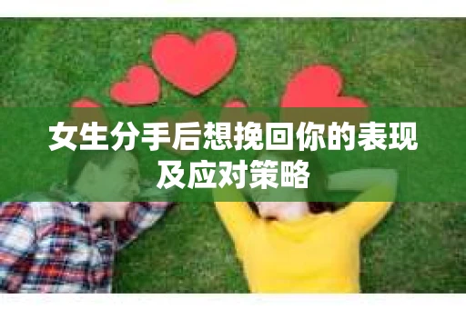 女生分手后想挽回你的表现及应对策略
