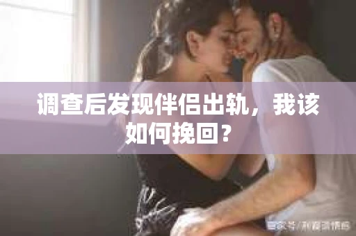 调查后发现伴侣出轨,我该如何挽回? 调查后发现伴侣出轨,我该如何挽回?