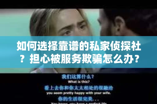 如何选择靠谱的私家侦探社？担心被服务欺骗怎么办？