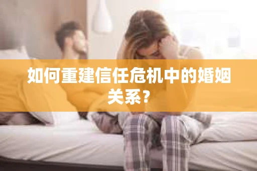 如何重建信任危机中的婚姻关系？