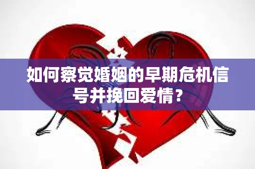 如何察觉婚姻的早期危机信号并挽回爱情？