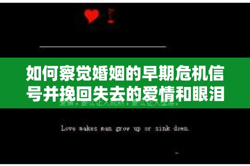 如何察觉婚姻的早期危机信号并挽回失去的爱情和眼泪？