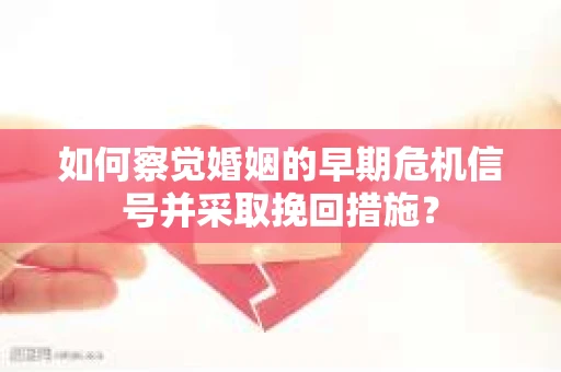 如何察觉婚姻的早期危机信号并采取挽回措施？