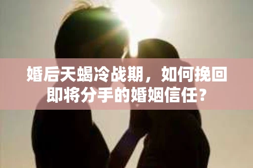 婚后天蝎冷战期，如何挽回即将分手的婚姻信任？