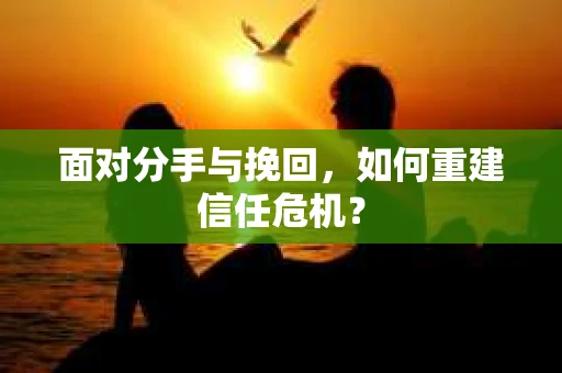 面对分手与挽回，如何重建信任危机？