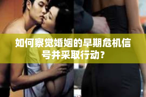 如何察觉婚姻的早期危机信号并采取行动？