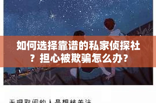 如何选择靠谱的私家侦探社？担心被欺骗怎么办？