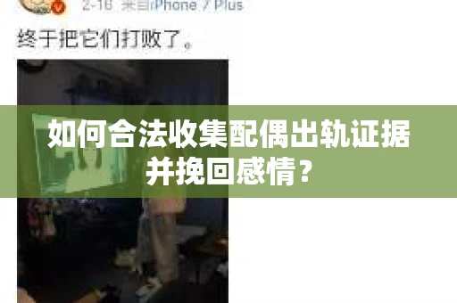 如何合法收集配偶出轨证据并挽回感情？