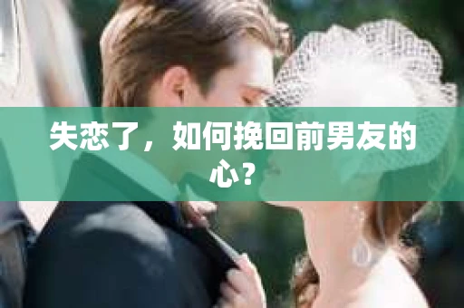 失恋了，如何挽回前男友的心？
