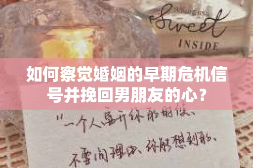 如何察觉婚姻的早期危机信号并挽回男朋友的心？
