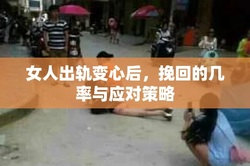 女人出轨变心后，挽回的几率与应对策略