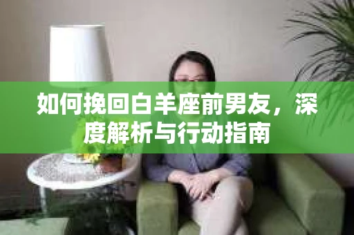 如何挽回白羊座前男友，深度解析与行动指南