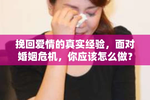 挽回爱情的真实经验,面对婚姻危机,你应该怎么做? 挽回爱情的真实经验,面对婚姻危机,你应该怎么做?