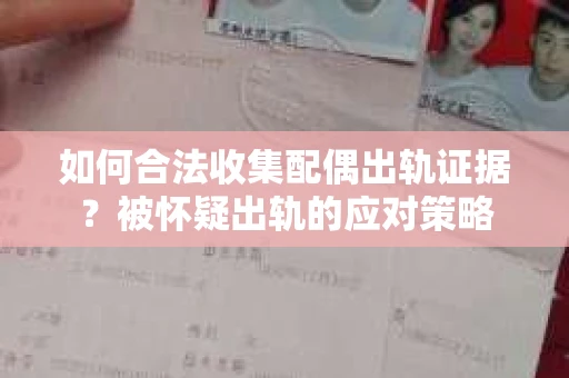 如何合法收集配偶出轨证据？被怀疑出轨的应对策略