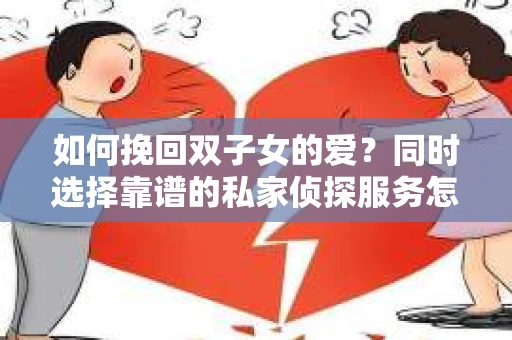 如何挽回双子女的爱？同时选择靠谱的私家侦探服务怎么办？