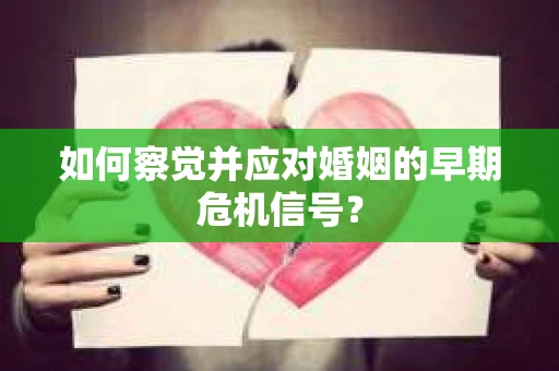 如何察觉并应对婚姻的早期危机信号？