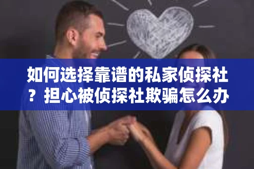 如何选择靠谱的私家侦探社？担心被侦探社欺骗怎么办？