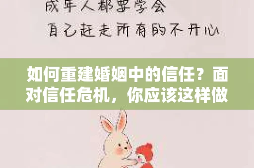 如何重建婚姻中的信任？面对信任危机，你应该这样做