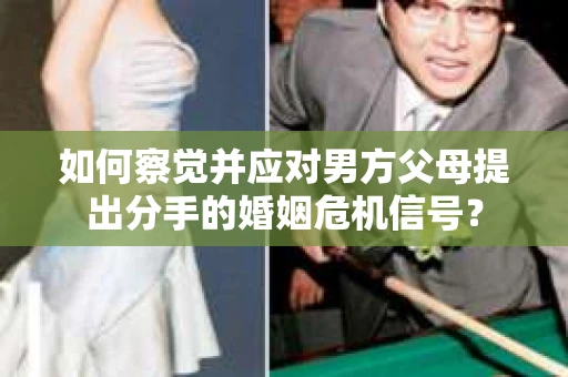 如何察觉并应对男方父母提出分手的婚姻危机信号？