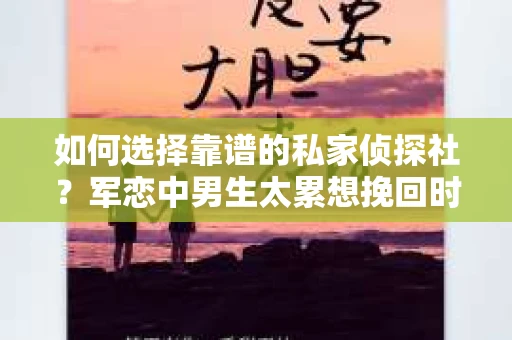 如何选择靠谱的私家侦探社？军恋中男生太累想挽回时怎么办？