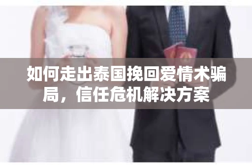 如何走出泰国挽回爱情术骗局，信任危机解决方案