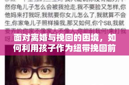 面对离婚与挽回的困境，如何利用孩子作为纽带挽回前夫的技巧？