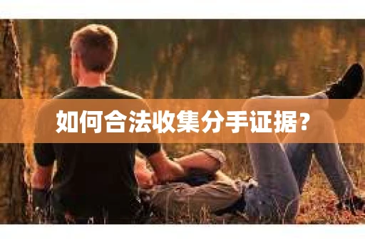 如何合法收集分手证据？