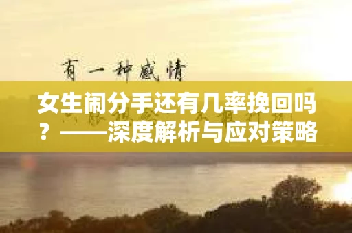 女生闹分手还有几率挽回吗？——深度解析与应对策略