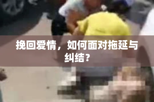 挽回爱情，如何面对拖延与纠结？