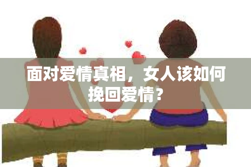 面对爱情真相，女人该如何挽回爱情？