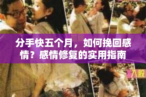 分手快五个月，如何挽回感情？感情修复的实用指南