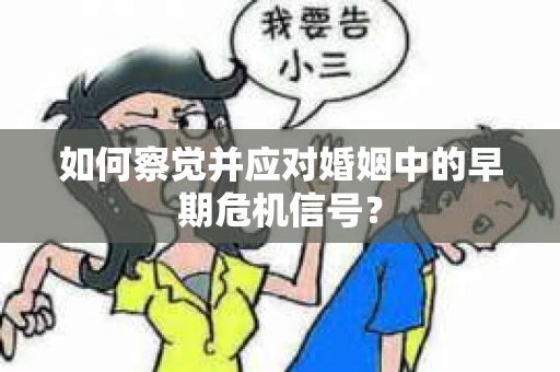 如何察觉并应对婚姻中的早期危机信号？