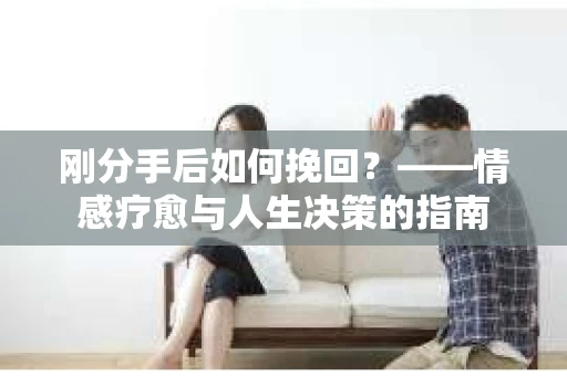 刚分手后如何挽回？——情感疗愈与人生决策的指南