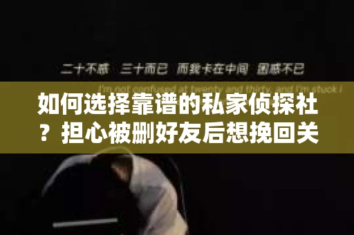 如何选择靠谱的私家侦探社？担心被删好友后想挽回关系怎么办？