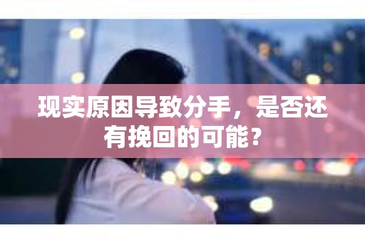 现实原因导致分手，是否还有挽回的可能？