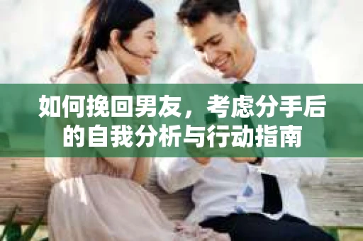 如何挽回男友，考虑分手后的自我分析与行动指南