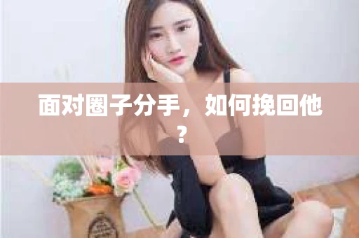 面对圈子分手，如何挽回他？