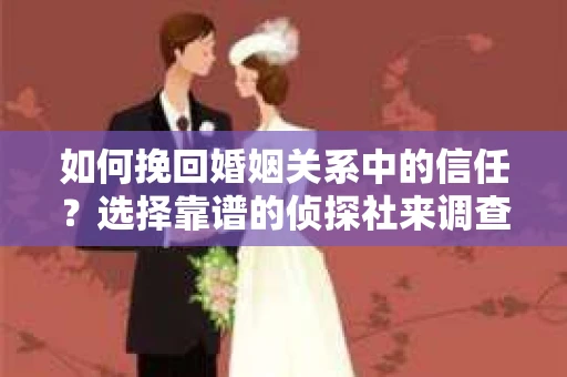 如何挽回婚姻关系中的信任？选择靠谱的侦探社来调查双方出轨怎么办？