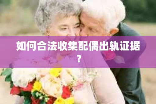 如何合法收集配偶出轨证据？