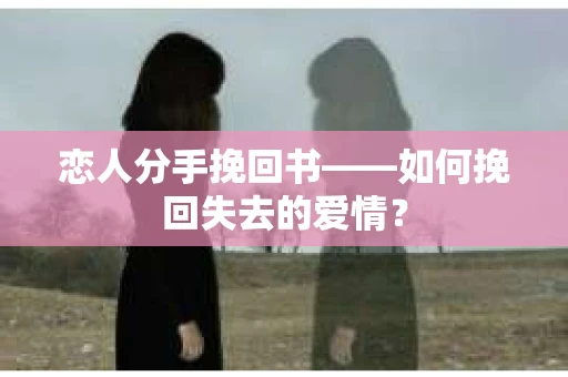 恋人分手挽回书——如何挽回失去的爱情？