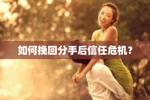 如何挽回分手后信任危机？