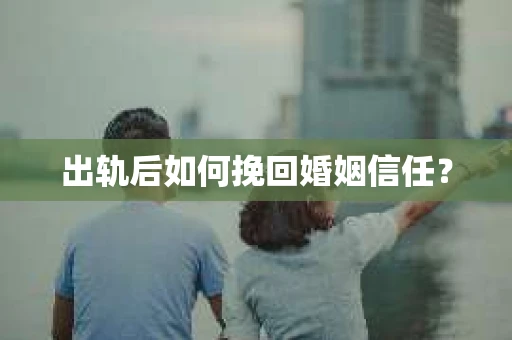 出轨后如何挽回婚姻信任？