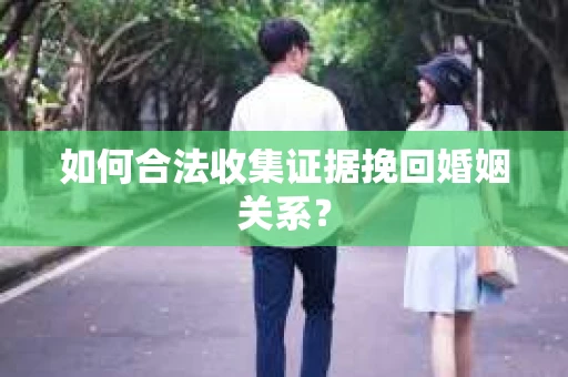 如何合法收集证据挽回婚姻关系？