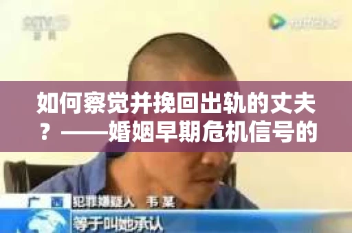 如何察觉并挽回出轨的丈夫？——婚姻早期危机信号的识别与应对