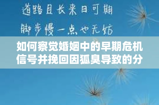 如何察觉婚姻中的早期危机信号并挽回因狐臭导致的分手？