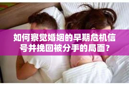 如何察觉婚姻的早期危机信号并挽回被分手的局面？