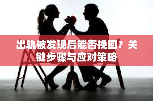 出轨被发现后能否挽回？关键步骤与应对策略