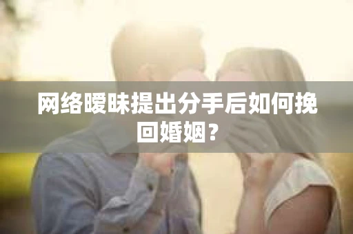 网络暧昧提出分手后如何挽回婚姻? 网络暧昧提出分手后如何挽回婚姻?